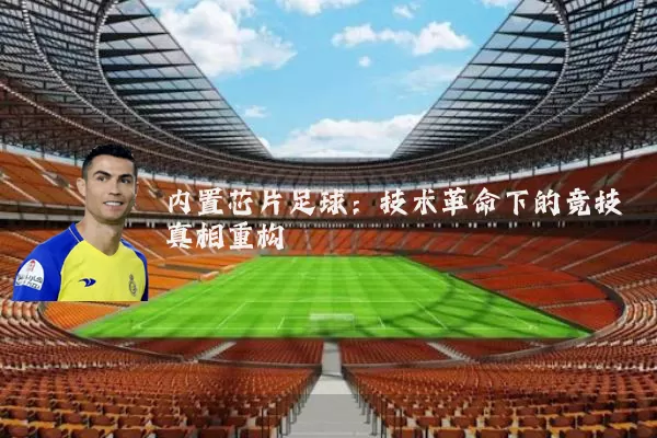 内置芯片足球:技术革命下的竞技真相重构