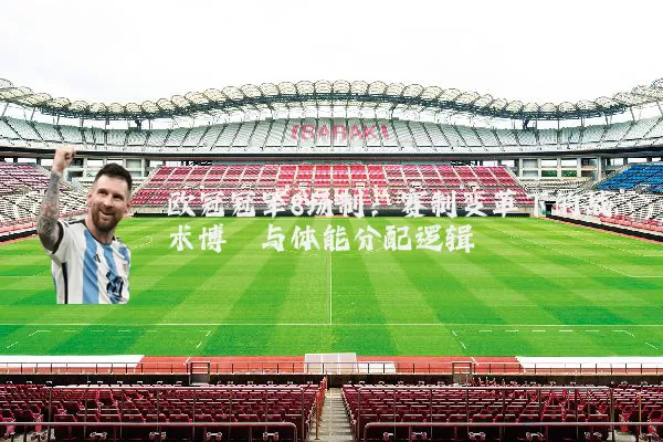 欧冠冠军8场制：赛制变革下的战术博弈与体能分配逻辑