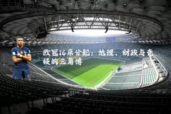 欧冠16席分配：地理、财政与竞技的三角博弈