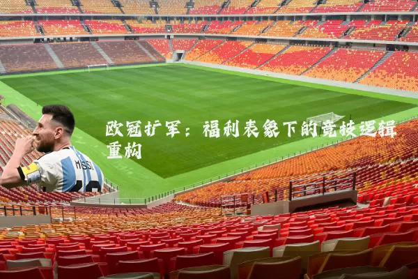 欧冠扩军:福利表象下的竞技逻辑重构