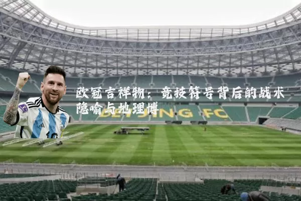 欧冠吉祥物：竞技符号背后的战术隐喻与地理博弈
