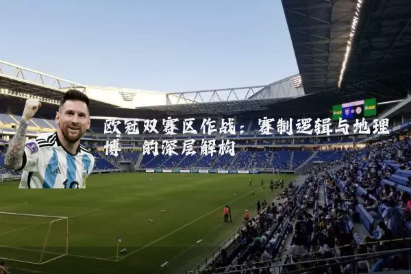 欧冠双赛区作战:赛制逻辑与地理博弈的深层解构