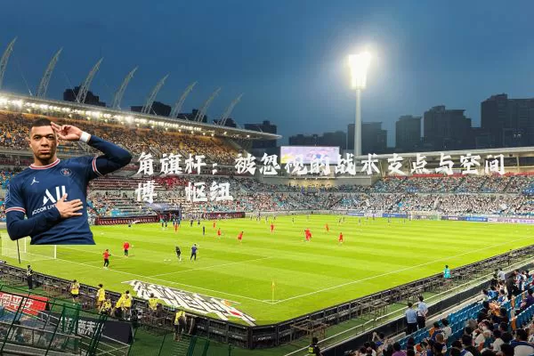角旗杆：被忽视的战术支点与空间博弈枢纽