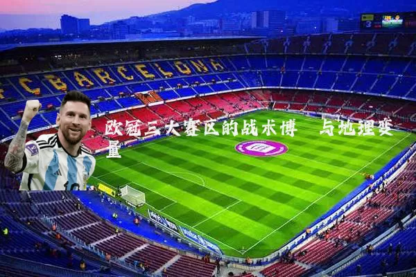 欧冠三大赛区的战术博弈与地理变量