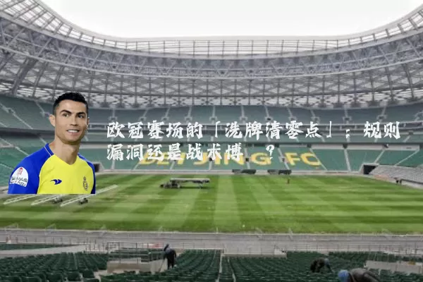 欧冠赛场的「洗牌清零点」:规则漏洞还是战术博弈?