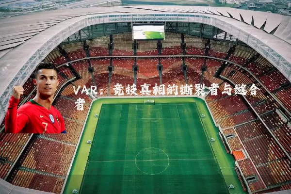 VAR：竞技真相的撕裂者与缝合者