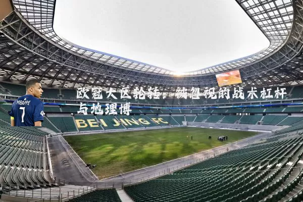欧冠大区轮转：被忽视的战术杠杆与地理博弈