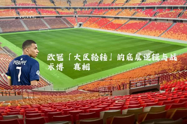 欧冠「大区轮转」的底层逻辑与战术博弈真相