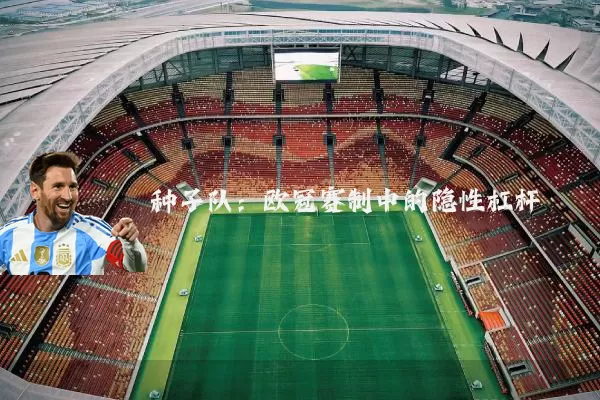 种子队：欧冠赛制中的隐性杠杆