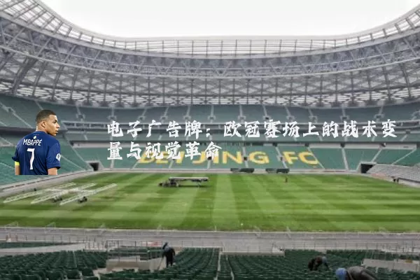 电子广告牌:欧冠赛场上的战术变量与视觉革命
