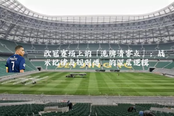 欧冠赛场上的「洗牌清零点」：战术纪律与规则博弈的深层逻辑