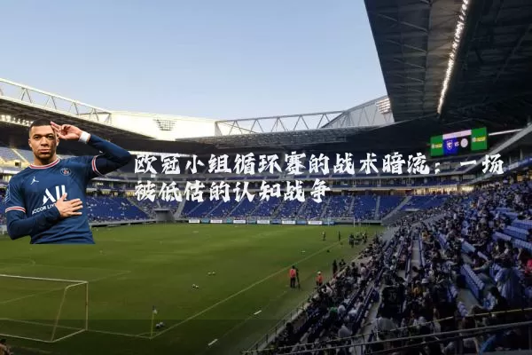 欧冠小组循环赛的战术暗流:一场被低估的认知战争