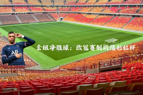 全组净胜球:欧冠赛制的隐形杠杆