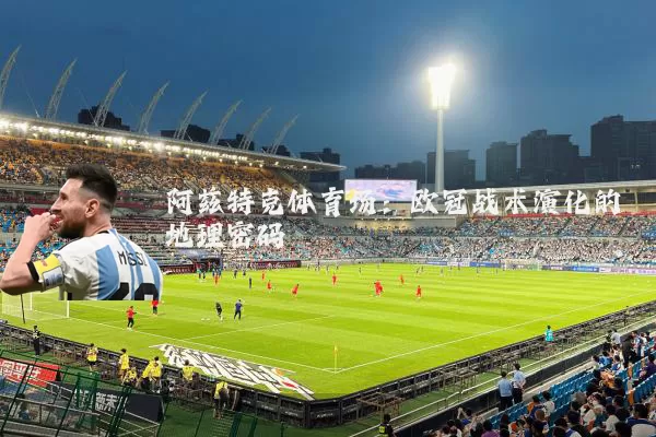 阿兹特克体育场：欧冠战术演化的地理密码