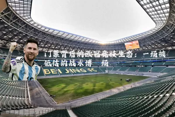 门票背后的欧冠竞技生态:一场被低估的战术博弈场