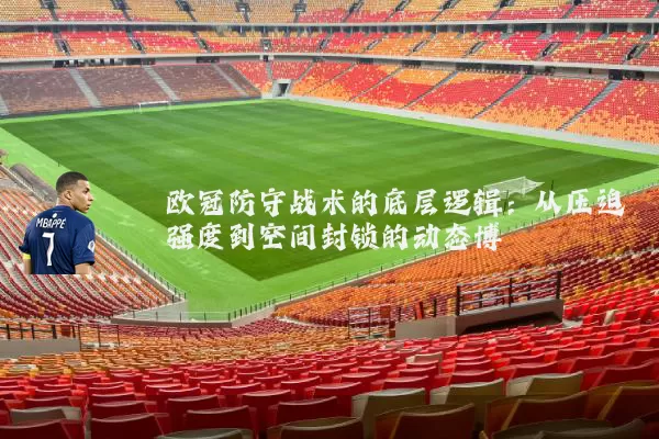 欧冠防守战术的底层逻辑：从压迫强度到空间封锁的动态博弈