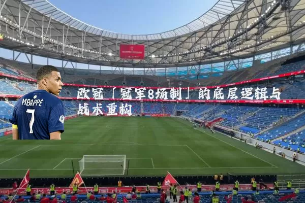 欧冠「冠军8场制」的底层逻辑与战术重构