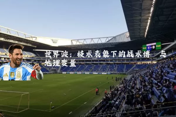 世界波:技术表象下的战术博弈与地理变量
