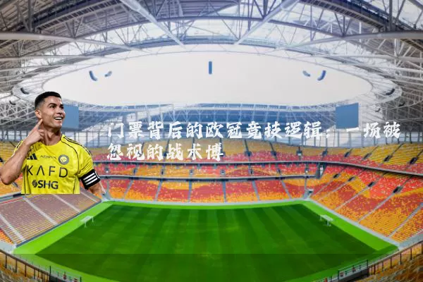 门票背后的欧冠竞技逻辑：一场被忽视的战术博弈