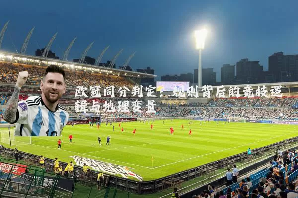 欧冠同分判定：规则背后的竞技逻辑与地理变量