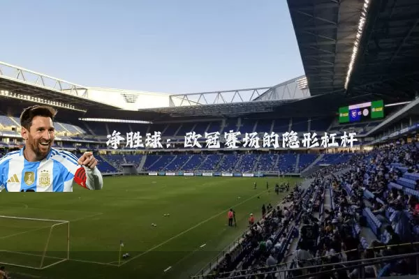 净胜球:欧冠赛场的隐形杠杆